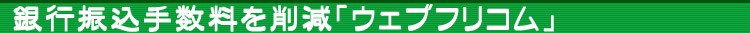 銀行振込手数料を削減「ウェブフリコム」